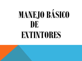 MANEJO BÁSICO
DE
EXTINTORES
 