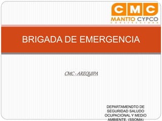 CMC- AREQUIPA
BRIGADA DE EMERGENCIA
DEPARTAMENDTO DE
SEGURIDAD SALUDO
OCUPACIONAL Y MEDIO
AMBIENTE. (SSOMA)
 