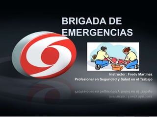 BRIGADA DE
EMERGENCIAS
Instructor: Fredy Martinez
Profesional en Seguridad y Salud en el Trabajo
 