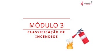 MÓDULO 3
C L A S S I F I C A Ç Ã O D E
I N C Ê N D I O S
 