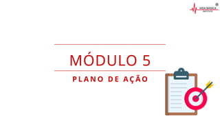 MÓDULO 5
P L A N O D E A Ç Ã O
 