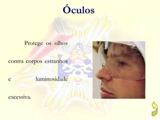 Protege os olhos
contra corpos estranhos
e luminosidade
excessiva.
Óculos
 
