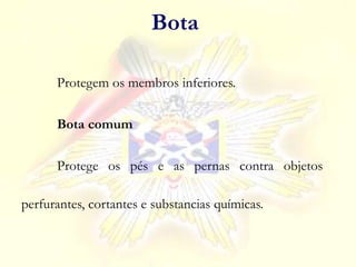 Bota
Protegem os membros inferiores.
Bota comum
Protege os pés e as pernas contra objetos
perfurantes, cortantes e substancias químicas.
 