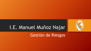 I.E. Manuel Muñoz Najar
Gestión de Riesgos
 
