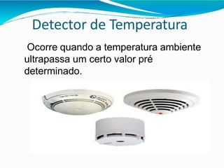 Detector de Temperatura
Ocorre quando a temperatura ambiente
ultrapassa um certo valor pré
determinado.
 