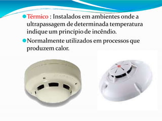 ⚫Térmico : Instalados em ambientes onde a
ultrapassagem dedeterminada temperatura
indique um princípiode incêndio.
⚫Normalmente utilizados em processos que
produzem calor.
 