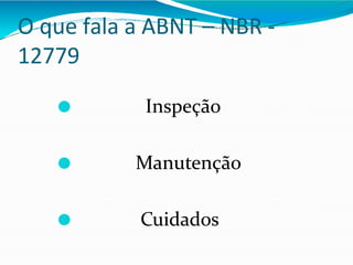 O que fala a ABNT – NBR -
12779
⚫ Inspeção
⚫ Manutenção
⚫ Cuidados
 
