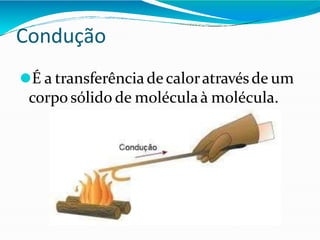 Condução
⚫É a transferência decaloratravésde um
corpo sólido de moléculaà molécula.
 