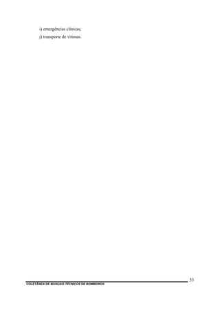COLETÂNEA DE MANUAIS TÉCNICOS DE BOMBEIROS
53
i) emergências clínicas;
j) transporte de vítimas.
 
