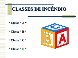 CLASSES DE INCÊNDIO
CLASSES DE INCÊNDIO
Classe “
Classe “ A
A “
“
Classe “
Classe “ B
B “
“
Classe “
Classe “ C
C “
“
Classe “
Classe “ D
D “
“
 