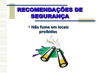 RECOMENDAÇÕES DE
RECOMENDAÇÕES DE
SEGURANÇA
SEGURANÇA
Não fume em locais
Não fume em locais
proibidos
proibidos
 