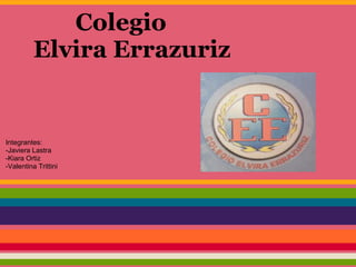 Colegio
Elvira Errazuriz
Integrantes:
-Javiera Lastra
-Kiara Ortiz
-Valentina Trittini
 
