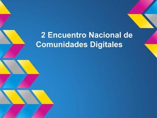 2 Encuentro Nacional de
Comunidades Digitales
 