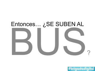 BUS
Entonces… ¿SE SUBEN AL



                         ?
 
