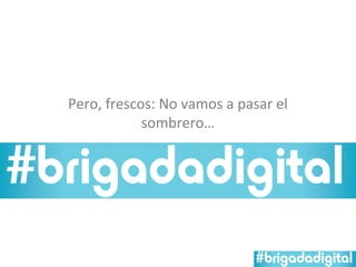 Pero, frescos: No vamos a pasar el
            sombrero…
 