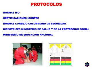 PROTOCOLOS
NORMAS ISO
CERTIFICACIONES ICONTEC
NORMAS CONSEJO COLOMBIANO DE SEGURIDAD
DIRECTRICES MINISTERIO DE SALUD Y DE LA PROTECCIÓN SOCIAL
MINISTERIO DE EDUCACION NACIONAL
 