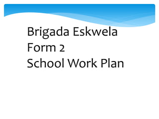 Brigada Eskwela
Form 2
School Work Plan
 