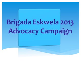 Brigada Eskwela 2013
Advocacy Campaign
 