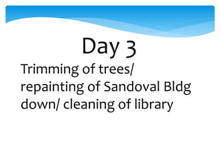 Day 3
Trimming of trees/
repainting of Sandoval Bldg
down/ cleaning of library
 
