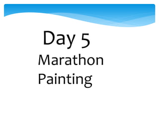 Day 5
Marathon
Painting
 