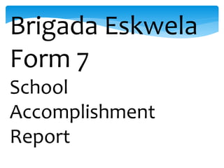 Brigada Eskwela
Form 7
School
Accomplishment
Report
 