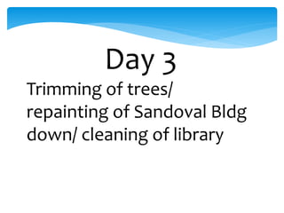 Day 3
Trimming of trees/
repainting of Sandoval Bldg
down/ cleaning of library
 