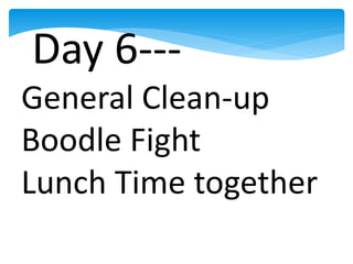 Day 6---
General Clean-up
Boodle Fight
Lunch Time together
 