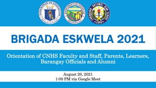 BRIGADA ESKWELA 2021
Orientation of CNHS Faculty and Staff, Parents, Learners,
Barangay Officials and Alumni
August 20, 2021
1:00 PM via Google Meet
 