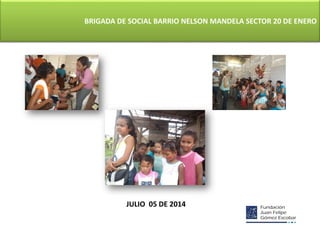 BRIGADA DE SOCIAL BARRIO NELSON MANDELA SECTOR 20 DE ENERO
JULIO 05 DE 2014
 