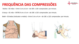 Adulto – 02 mãos – Entre 5 cm a 6 cm – de 100 a 120 compressões por minuto.
Criança – 01 mão – ENTRE 4 cm a 5 cm – de 100 a 120 compressões por minuto.
Bebê – 02 dedos (indicador e médio) – Entre 3 cm a 4 cm – de 100 a 120 compressões por minuto.
FREQUÊNCIA DAS COMPRESSÕES
 