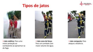 Jato compacto: Para
ataque a distância.
Jato cone de força:
Para um combate com
maior volume de água.
Jato neblina: Para uma
maior proteção ao
combatente ao aproximar-se
do fogo.
Tipos de jatos
 