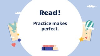 Read!
Practice makes
perfect.
 