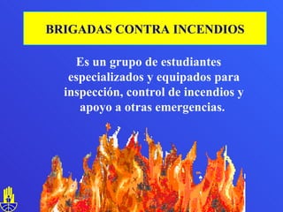 Es un grupo de estudiantes especializados y equipados para inspección, control de incendios y apoyo a otras emergencias.  BRIGADAS CONTRA INCENDIOS 