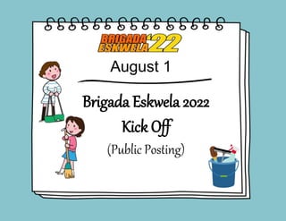 August 1
Brigada Eskwela 2022
Kick Off
(Public Posting)
 