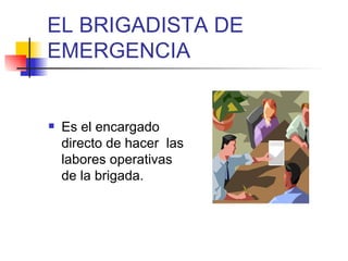 EL BRIGADISTA DE EMERGENCIA Es el encargado directo de hacer  las labores operativas de la brigada. 