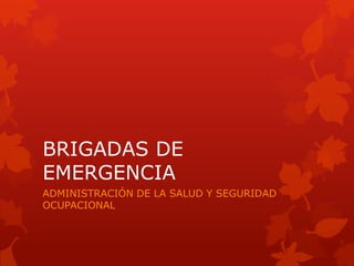 BRIGADAS DE
EMERGENCIA
ADMINISTRACIÓN DE LA SALUD Y SEGURIDAD
OCUPACIONAL
 