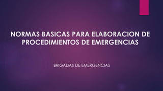 NORMAS BASICAS PARA ELABORACION DE
PROCEDIMIENTOS DE EMERGENCIAS
BRIGADAS DE EMERGENCIAS
 