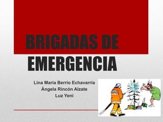 BRIGADAS DE 
EMERGENCIA 
Lina María Berrio Echavarría 
Ángela Rincón Alzate 
Luz Yeni 
 