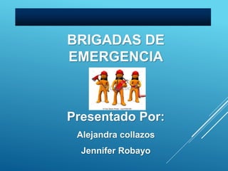BRIGADAS DE
EMERGENCIA
Presentado Por:
Alejandra collazos
Jennifer Robayo
 