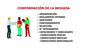 CONFORMACIÓN DE LA BRIGADA
 ORGANIZACIÓN
 REGLAMENTO INTERNO
 SANCIONES
 FUNCIONAMIENTO
 SELECCIÓN
 N° INTEGRANTES
 CAPACIDADES Y HABILIDADES
- CONDICIONES FÍSICAS
- CONDICIONES MEDICAS
- CONDICIONES EMOCIONALES
 