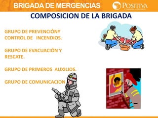 BRIGADA DE MERGENCIAS
GRUPO DE PREVENCIÓNY
CONTROL DE INCENDIOS.
GRUPO DE EVACUACIÓN Y
RESCATE.
GRUPO DE PRIMEROS AUXILIOS.
GRUPO DE COMUNICACION
COMPOSICION DE LA BRIGADA
 