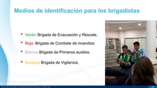 DR © Instituto Tecnológico y de Estudios Superiores de Monterrey | México 2013 15
Medios de identificación para los brigadistas
• Verde: Brigada de Evacuación y Rescate.
• Rojo: Brigada de Combate de incendios.
• Blanco: Brigada de Primeros auxilios.
• Naranja: Brigada de Vigilancia.
 