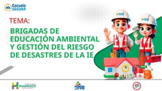 TEMA:
BRIGADAS DE
EDUCACIÓN AMBIENTAL
Y GESTIÓN DEL RIESGO
DE DESASTRES DE LA IE
 