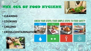 THE 4CS OF FOOD HYGIENE
• CLEANING
• COOKING
• CHILLING
• CROSS-CONTAMINATION
 