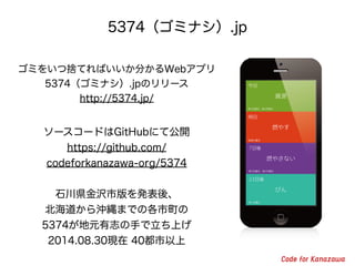 5374ߥʥ.jp 
ߤ򤤤ĒΤƤФ֤Webץ 
5374ߥʥ.jpΥ` 
http://5374.jp/ 
``ɤGitHubˤƹ_ 
https://github.com/ 
codeforkanazawa-org/5374 
! 
ʯhgаkᡢ 
_IޤǤθ 
5374Ԫ־֤Ϥ 
2014.08.30F 40 
 