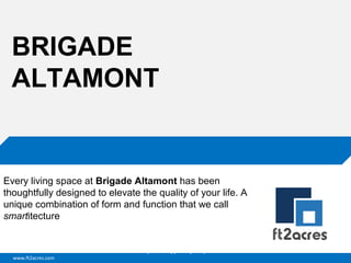 BRIGADE
ALTAMONT

Every living space at Brigade Altamont has been
thoughtfully designed to elevate the quality of your life. A
unique combination of form and function that we call
smartitecture

Cloud | Mobility| Analytics | RIMS
www.ft2acres.com

 