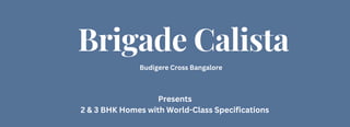 Brigade Calista
Budigere Cross Bangalore
Presents
2 & 3 BHK Homes with World-Class Specifications
 