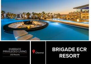 EMBRACE
PRIVILEGED LIVING.
250 Resorts
BRIGADE ECR
RESORT
Chennai
 