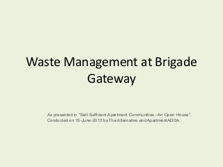 Waste Management at Brigade
Gateway
As presented in "Self-Sufficient Apartment Communities - An Open House".
Conducted on 15-June-2013 by The Alternative and ApartmentADDA.
 