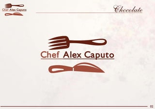 Chef Alex Caputo                  Chocolate



                   Chef Alex Caputo




                                              02
 